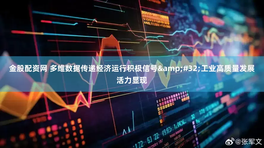 金股配资网 多维数据传递经济运行积极信号&#32;工业高质量发展活力显现