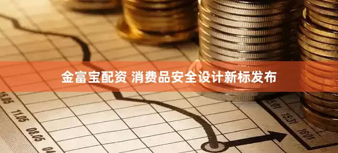 金富宝配资 消费品安全设计新标发布