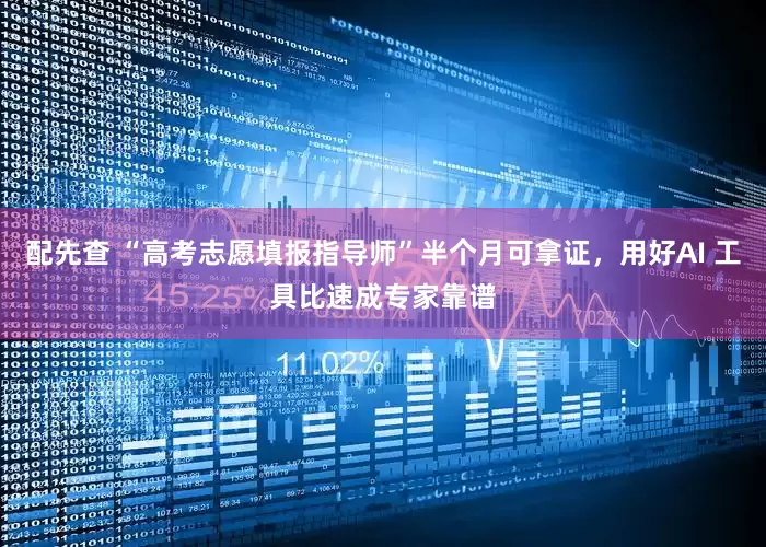 配先查 “高考志愿填报指导师”半个月可拿证，用好AI 工具比速成专家靠谱