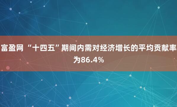 富盈网 “十四五”期间内需对经济增长的平均贡献率为86.4%