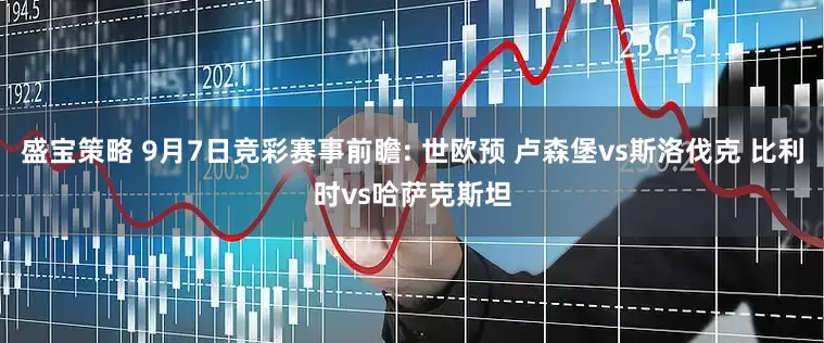 盛宝策略 9月7日竞彩赛事前瞻: 世欧预 卢森堡vs斯洛伐克 比利时vs哈萨克斯坦