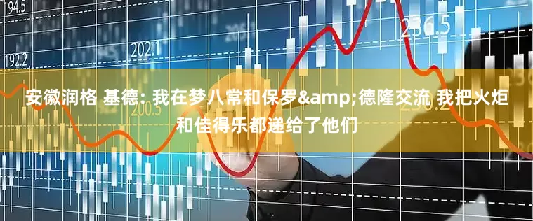 安徽润格 基德: 我在梦八常和保罗&德隆交流 我把火炬和佳得乐都递给了他们