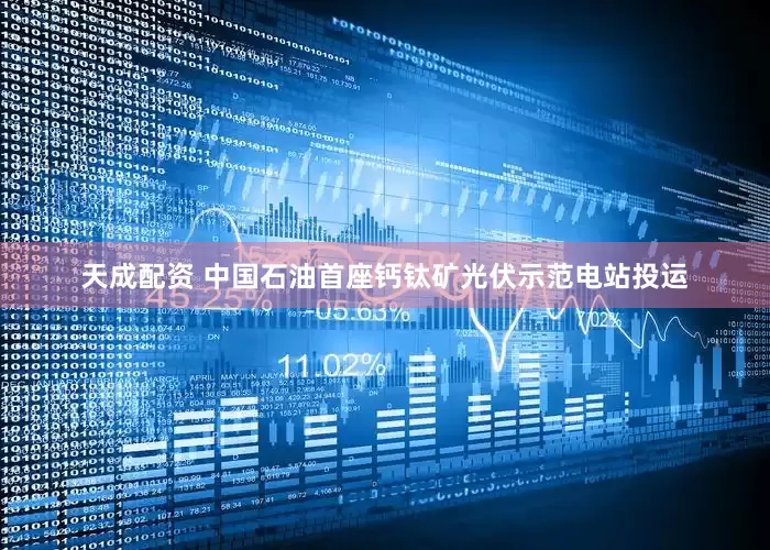 天成配资 中国石油首座钙钛矿光伏示范电站投运