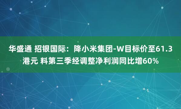 华盛通 招银国际：降小米集团-W目标价至61.3港元 料第三季经调整净利润同比增60%