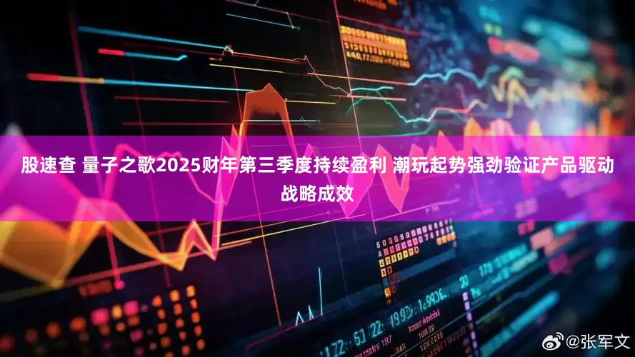 股速查 量子之歌2025财年第三季度持续盈利 潮玩起势强劲验证产品驱动战略成效