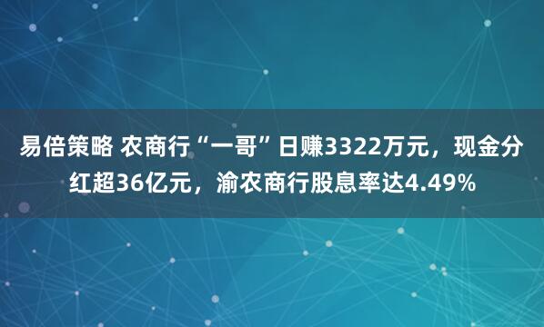 易倍策略 农商行“一哥”日赚3322万元，现金分红超36亿元，渝农商行股息率达4.49%