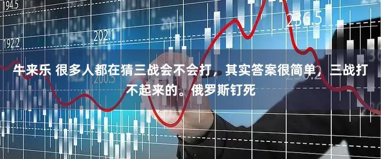 牛来乐 很多人都在猜三战会不会打，其实答案很简单，三战打不起来的。俄罗斯钉死