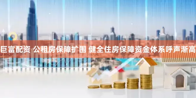 巨富配资 公租房保障扩围 健全住房保障资金体系呼声渐高
