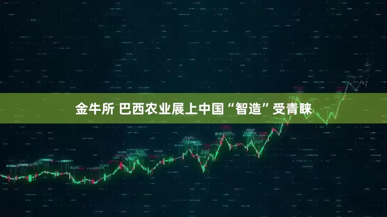 金牛所 巴西农业展上中国“智造”受青睐